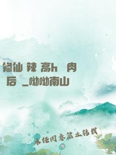 修仙 辣 高h 濃肉 后宮